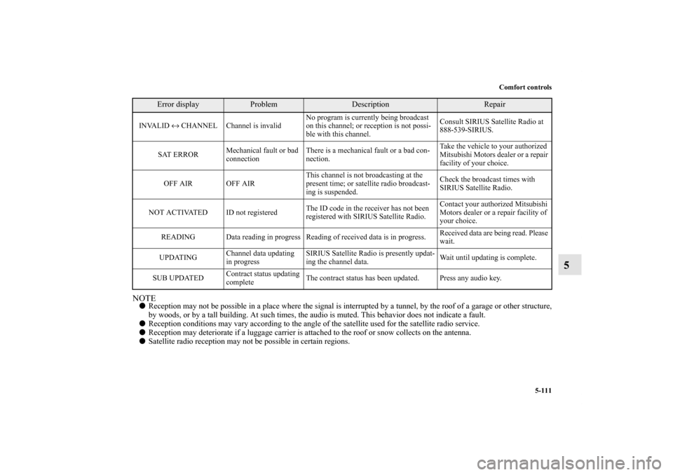 MITSUBISHI LANCER EVOLUTION 2013 10.G Owners Manual Comfort controls
5-111
5
NOTEReception may not be possible in a place where the signal is interrupted by a tunnel, by the roof of a garage or other structure,
by woods, or by a tall building. At such