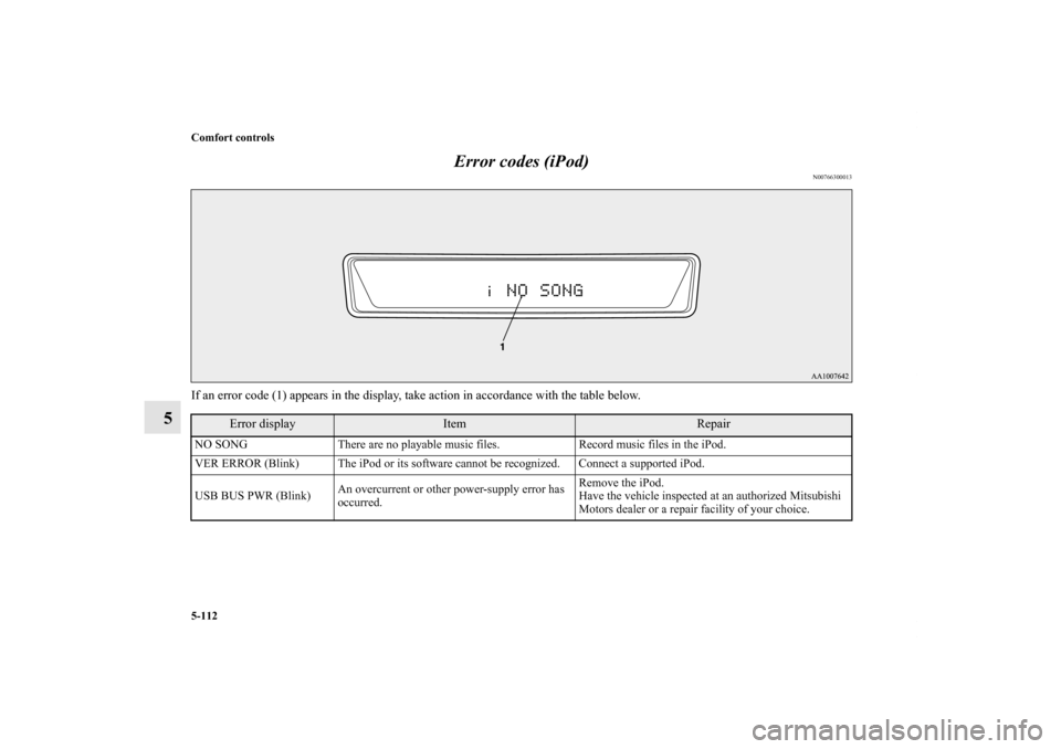 MITSUBISHI LANCER EVOLUTION 2013 10.G Owners Manual 5-112 Comfort controls
5Error codes (iPod)
N00766300013
If an error code (1) appears in the display, take action in accordance with the table below.
Error display
Item
Repair
NO SONG There are no play