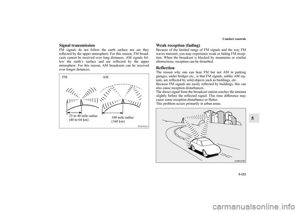 MITSUBISHI LANCER EVOLUTION 2013 10.G Owners Manual Comfort controls
5-121
5
Signal transmissionFM signals do not follow the earth surface nor are they
reflected by the upper atmosphere. For this reason, FM broad-
casts cannot be received over long dis