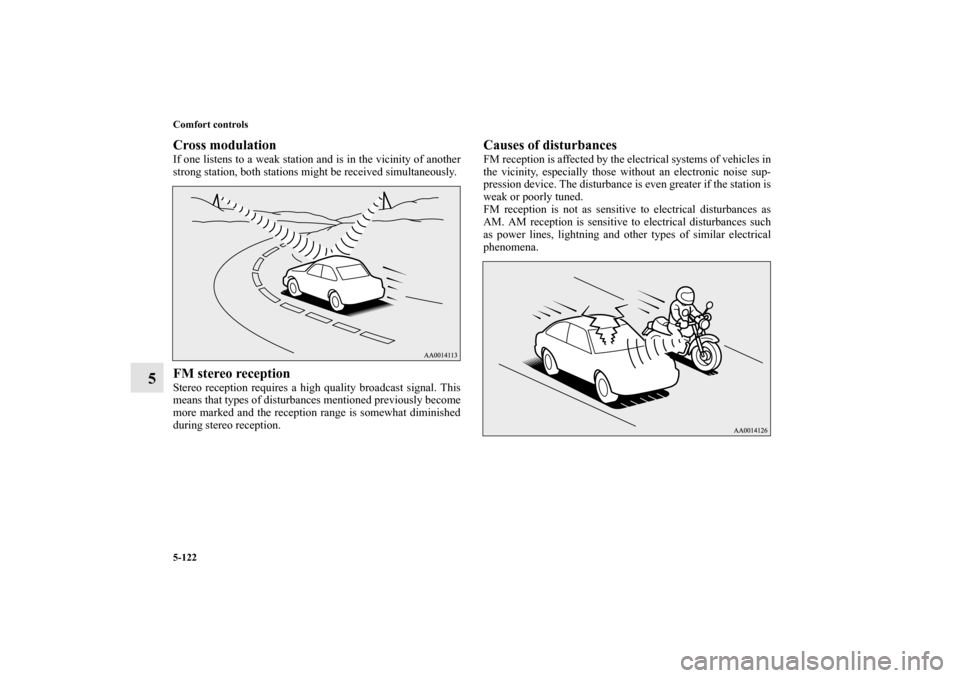 MITSUBISHI LANCER EVOLUTION 2013 10.G Owners Manual 5-122 Comfort controls
5
Cross modulationIf one listens to a weak station and is in the vicinity of another
strong station, both stations might be received simultaneously.FM stereo receptionStereo rec