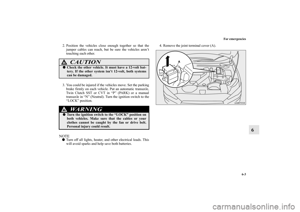 MITSUBISHI LANCER EVOLUTION 2013 10.G Owners Manual For emergencies
6-3
6
2. Position the vehicles close enough together so that the
jumper cables can reach, but be sure the vehicles aren’t
touching each other. 
3. You could be injured if the vehicle