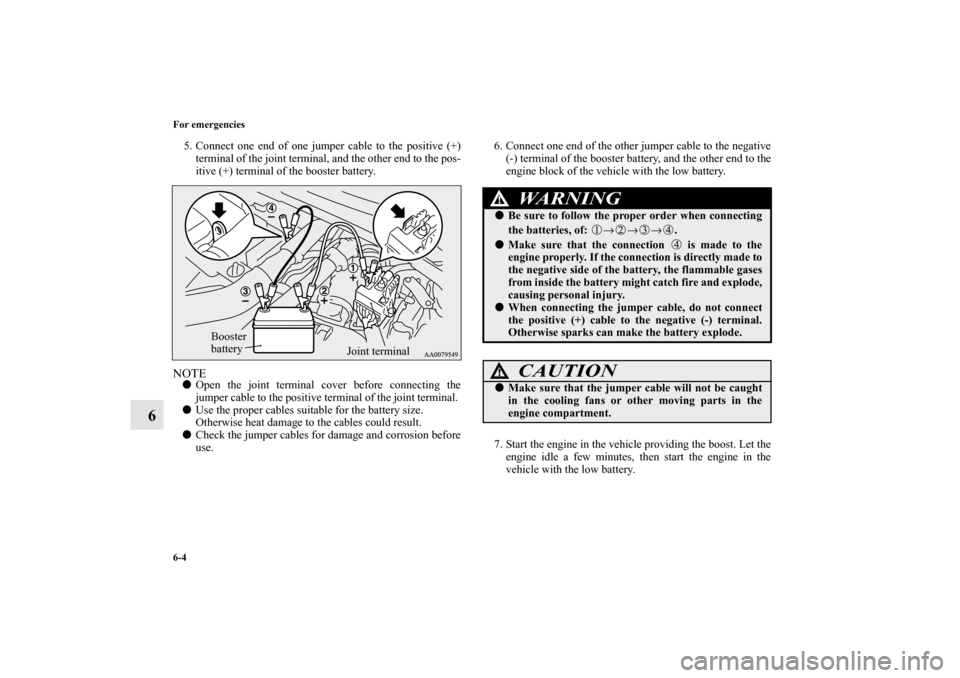 MITSUBISHI LANCER EVOLUTION 2013 10.G Owners Manual 6-4 For emergencies
6
5. Connect one end of one jumper cable to the positive (+)
terminal of the joint terminal, and the other end to the pos-
itive (+) terminal of the booster battery.NOTEOpen the j