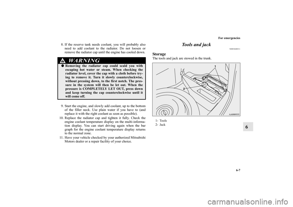 MITSUBISHI LANCER EVOLUTION 2013 10.G Owners Manual For emergencies
6-7
6
8. If the reserve tank needs coolant, you will probably also
need to add coolant to the radiator. Do not loosen or
remove the radiator cap until the engine has cooled down.
9. St