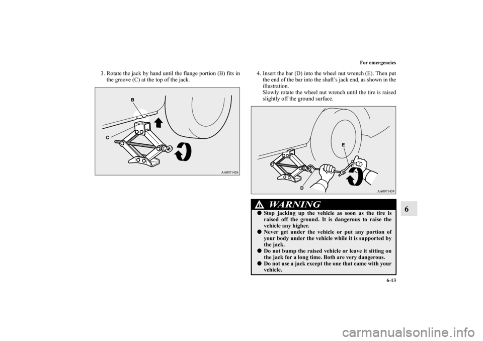 MITSUBISHI LANCER EVOLUTION 2013 10.G Owners Manual For emergencies
6-13
6
3. Rotate the jack by hand until the flange portion (B) fits in
the groove (C) at the top of the jack. 4. Insert the bar (D) into the wheel nut wrench (E). Then put
the end of t