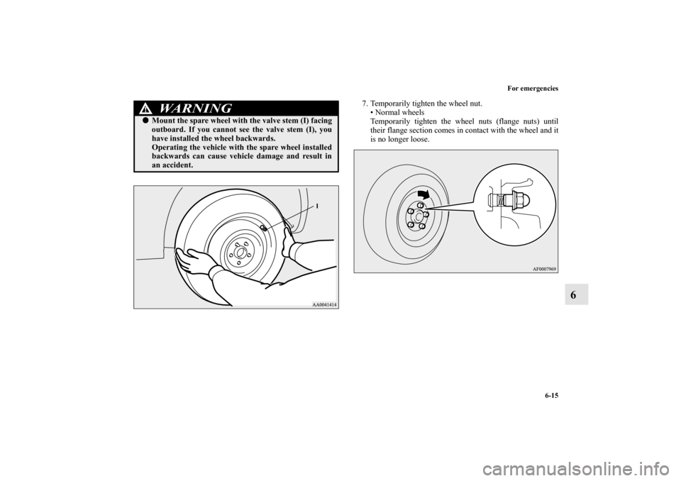 MITSUBISHI LANCER EVOLUTION 2013 10.G Owners Manual For emergencies
6-15
6
7. Temporarily tighten the wheel nut.
• Normal wheels
Temporarily tighten the wheel nuts (flange nuts) until
their flange section comes in contact with the wheel and it
is no 
