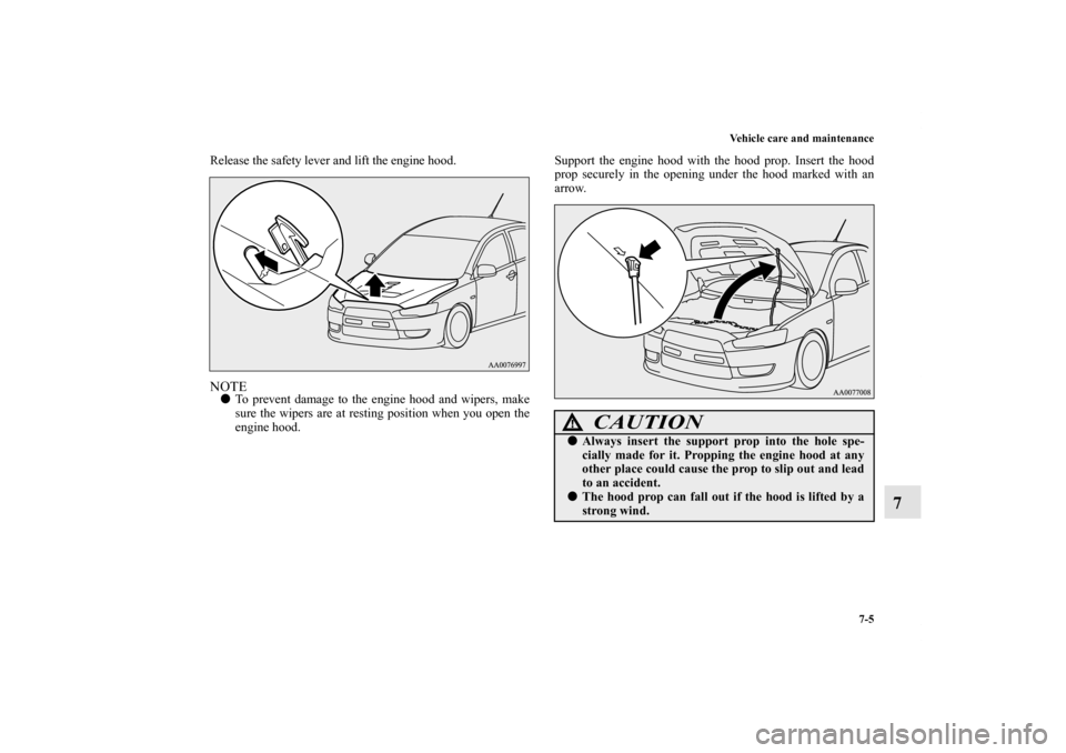 MITSUBISHI LANCER EVOLUTION 2013 10.G Owners Manual Vehicle care and maintenance
7-5
7
Release the safety lever and lift the engine hood. NOTETo prevent damage to the engine hood and wipers, make
sure the wipers are at resting position when you open t