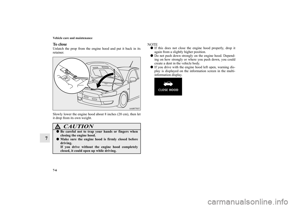 MITSUBISHI LANCER EVOLUTION 2013 10.G Owners Manual 7-6 Vehicle care and maintenance
7
To closeUnlatch the prop from the engine hood and put it back in its
retainer. 
Slowly lower the engine hood about 8 inches (20 cm), then let
it drop from its own we