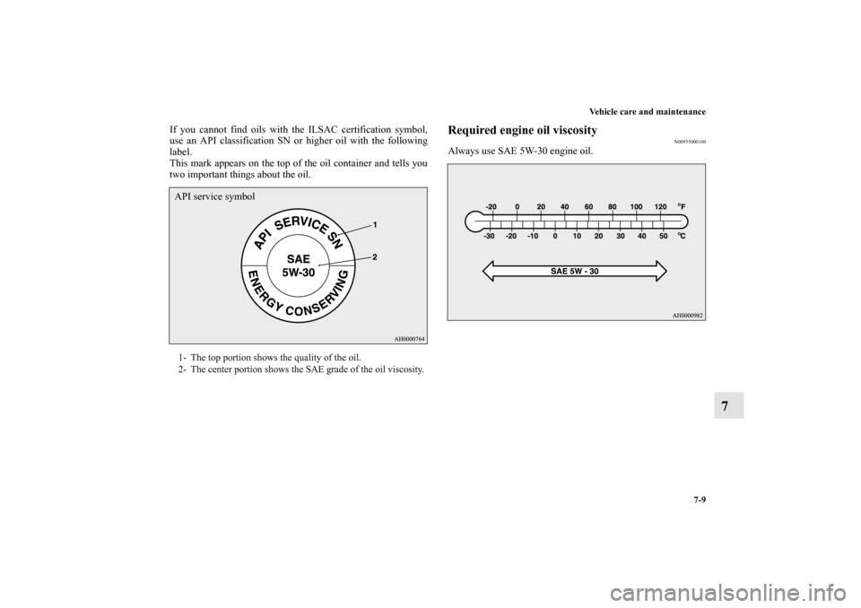 MITSUBISHI LANCER EVOLUTION 2013 10.G Owners Manual Vehicle care and maintenance
7-9
7
If you cannot find oils with the ILSAC certification symbol,
use an API classification SN or higher oil with the following
label.
This mark appears on the top of the