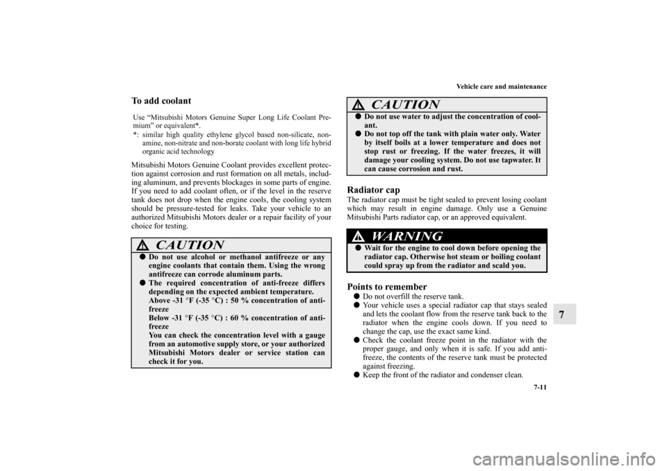 MITSUBISHI LANCER EVOLUTION 2013 10.G Owners Manual Vehicle care and maintenance
7-11
7
To add coolant Mitsubishi Motors Genuine Coolant provides excellent protec-
tion against corrosion and rust formation on all metals, includ-
ing aluminum, and preve