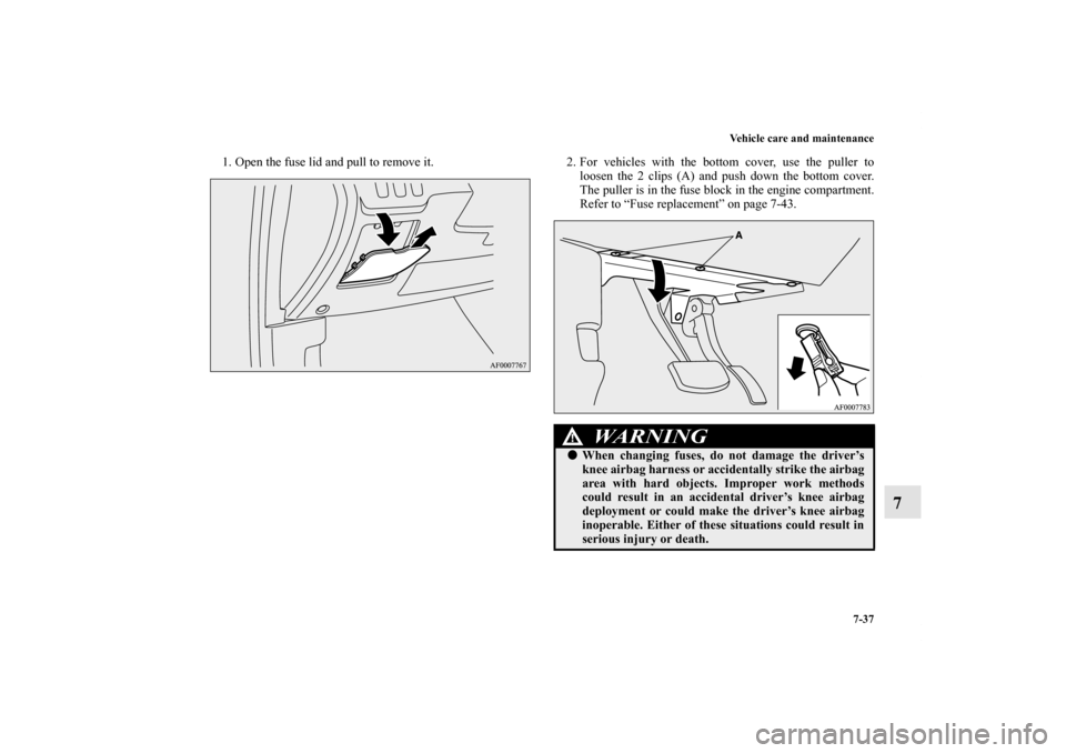 MITSUBISHI LANCER EVOLUTION 2013 10.G Owners Manual Vehicle care and maintenance
7-37
7
1. Open the fuse lid and pull to remove it. 2. For vehicles with the bottom cover, use the puller to
loosen the 2 clips (A) and push down the bottom cover.
The pull