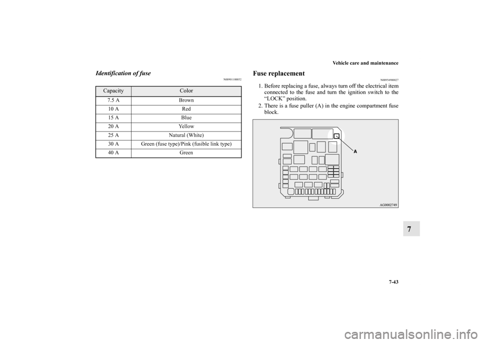 MITSUBISHI LANCER EVOLUTION 2013 10.G Owners Manual Vehicle care and maintenance
7-43
7
Identification of fuse
N00901100052
Fuse replacement 
N00954900027
1. Before replacing a fuse, always turn off the electrical item
connected to the fuse and turn th