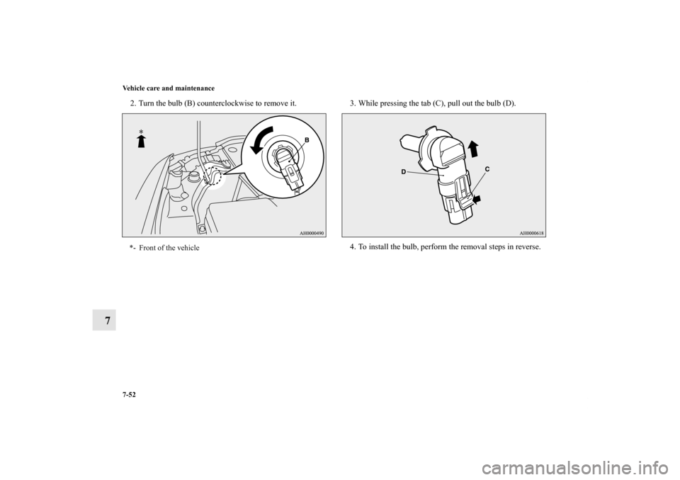 MITSUBISHI LANCER EVOLUTION 2013 10.G Owners Manual 7-52 Vehicle care and maintenance
7
2. Turn the bulb (B) counterclockwise to remove it. 3. While pressing the tab (C), pull out the bulb (D).
4. To install the bulb, perform the removal steps in rever