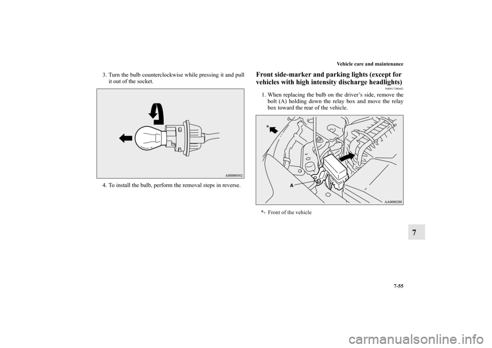 MITSUBISHI LANCER EVOLUTION 2013 10.G Owners Manual Vehicle care and maintenance
7-55
7
3. Turn the bulb counterclockwise while pressing it and pull
it out of the socket.
4. To install the bulb, perform the removal steps in reverse.
Front side-marker a