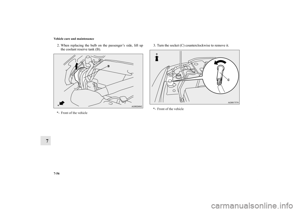 MITSUBISHI LANCER EVOLUTION 2013 10.G Owners Manual 7-56 Vehicle care and maintenance
7
2. When replacing the bulb on the passenger’s side, lift up
the coolant reserve tank (B).3. Turn the socket (C) counterclockwise to remove it.*- Front of the vehi