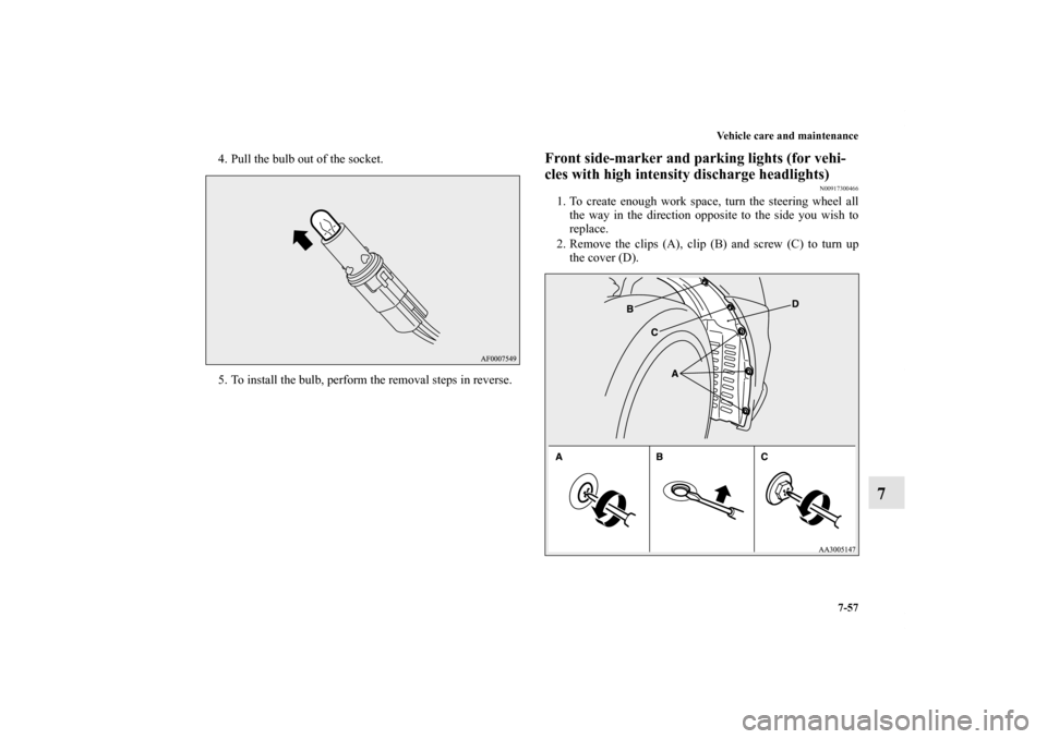 MITSUBISHI LANCER EVOLUTION 2013 10.G Owners Manual Vehicle care and maintenance
7-57
7
4. Pull the bulb out of the socket.
5. To install the bulb, perform the removal steps in reverse.
Front side-marker and parking lights (for vehi-
cles with high int