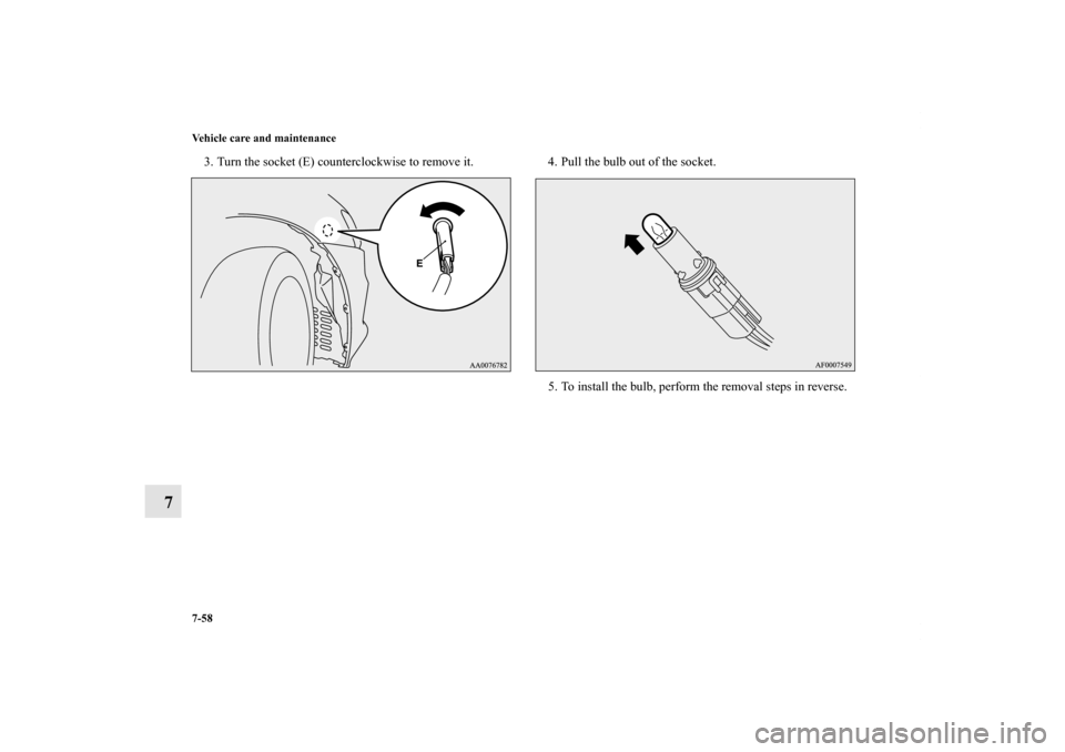 MITSUBISHI LANCER EVOLUTION 2013 10.G Owners Manual 7-58 Vehicle care and maintenance
7
3. Turn the socket (E) counterclockwise to remove it. 4. Pull the bulb out of the socket.
5. To install the bulb, perform the removal steps in reverse.
BK0150900US.
