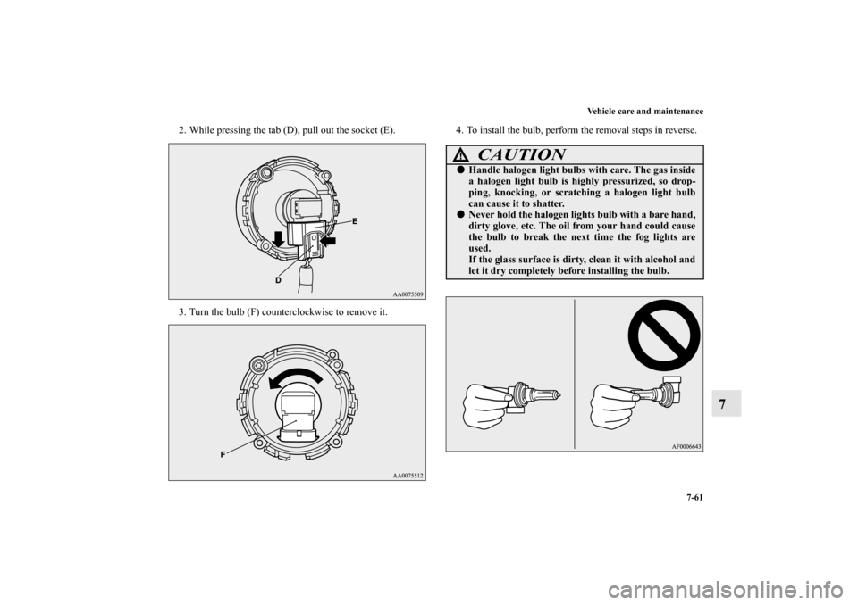 MITSUBISHI LANCER EVOLUTION 2013 10.G Owners Manual Vehicle care and maintenance
7-61
7
2. While pressing the tab (D), pull out the socket (E). 
3. Turn the bulb (F) counterclockwise to remove it.4. To install the bulb, perform the removal steps in rev