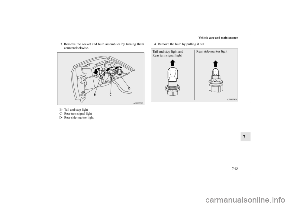 MITSUBISHI LANCER EVOLUTION 2013 10.G Owners Manual Vehicle care and maintenance
7-63
7
3. Remove the socket and bulb assemblies by turning them
counterclockwise.4. Remove the bulb by pulling it out.B- Tail and stop light
C- Rear turn signal light
D- R