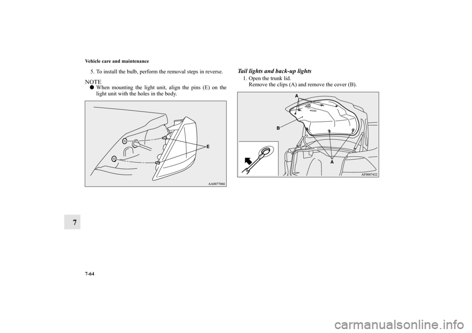 MITSUBISHI LANCER EVOLUTION 2013 10.G Owners Manual 7-64 Vehicle care and maintenance
7
5. To install the bulb, perform the removal steps in reverse.NOTEWhen mounting the light unit, align the pins (E) on the
light unit with the holes in the body.
Tai