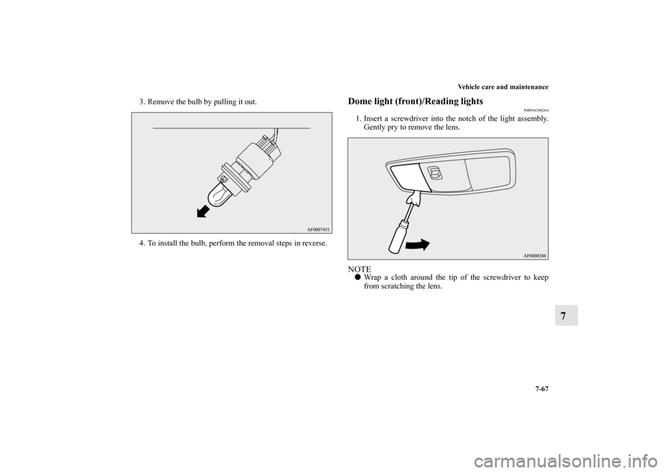 MITSUBISHI LANCER EVOLUTION 2013 10.G Owners Manual Vehicle care and maintenance
7-67
7
3. Remove the bulb by pulling it out.
4. To install the bulb, perform the removal steps in reverse.
Dome light (front)/Reading lights 
N00944500264
1. Insert a scre