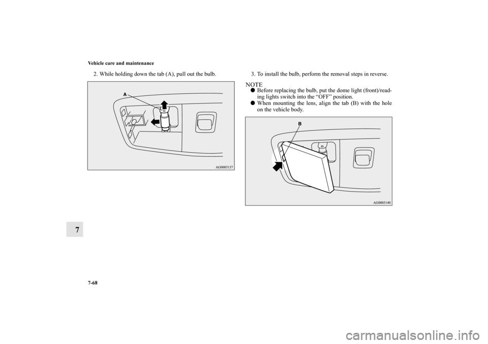 MITSUBISHI LANCER EVOLUTION 2013 10.G Owners Manual 7-68 Vehicle care and maintenance
7
2. While holding down the tab (A), pull out the bulb. 3. To install the bulb, perform the removal steps in reverse.
NOTEBefore replacing the bulb, put the dome lig