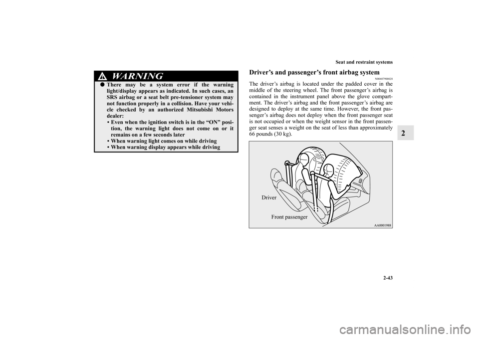 MITSUBISHI LANCER EVOLUTION 2013 10.G Owners Manual Seat and restraint systems
2-43
2
Driver’s and passenger’s front airbag system
N00407900028
The driver’s airbag is located under the padded cover in the
middle of the steering wheel. The front p