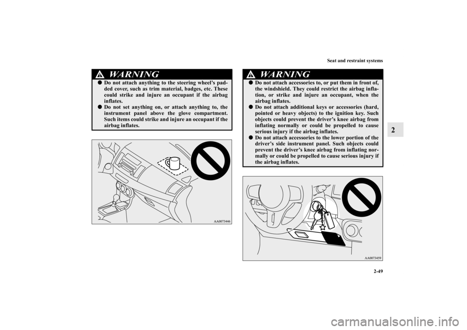 MITSUBISHI LANCER EVOLUTION 2013 10.G Manual PDF Seat and restraint systems
2-49
2
WA R N I N G
!Do not attach anything to the steering wheel’s pad-
ded cover, such as trim material, badges, etc. These
could strike and injure an occupant if the a