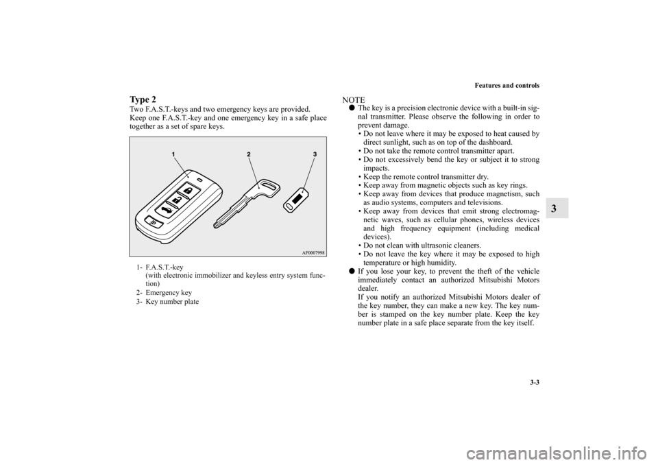 MITSUBISHI LANCER EVOLUTION 2013 10.G Owners Manual Features and controls
3-3
3
Ty p e  2Two F.A.S.T.-keys and two emergency keys are provided.
Keep one F.A.S.T.-key and one emergency key in a safe place
together as a set of spare keys.
NOTEThe key is