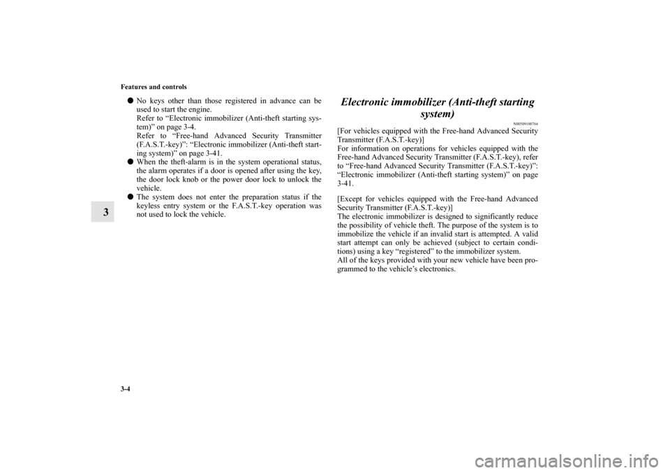 MITSUBISHI LANCER EVOLUTION 2013 10.G Owners Manual 3-4 Features and controls
3
No keys other than those registered in advance can be
used to start the engine.
Refer to “Electronic immobilizer (Anti-theft starting sys-
tem)” on page 3-4.
Refer to 