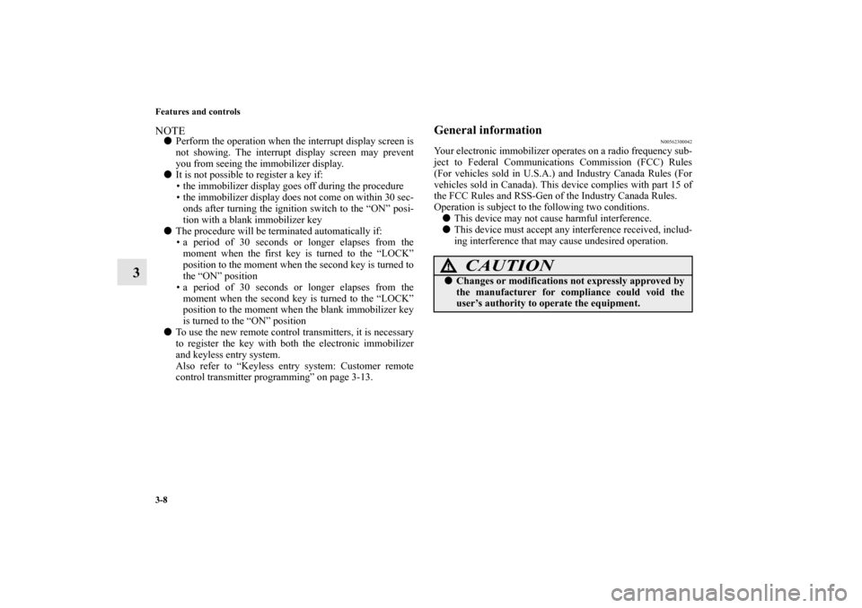 MITSUBISHI LANCER EVOLUTION 2013 10.G Owners Manual 3-8 Features and controls
3
NOTEPerform the operation when the interrupt display screen is
not showing. The interrupt display screen may prevent
you from seeing the immobilizer display.
It is not po