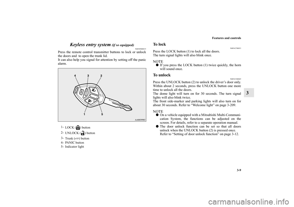 MITSUBISHI LANCER EVOLUTION 2013 10.G Owners Manual Features and controls
3-9
3 Keyless entry system
 (if so equipped)
N00509000835
Press the remote control transmitter buttons to lock or unlock
the doors and  to open the trunk lid.
It can also help yo