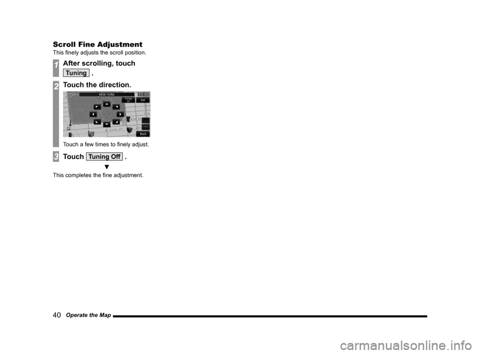 MITSUBISHI LANCER EVOLUTION 2014 10.G MMCS Manual 40   Operate the Map
Scroll Fine Adjustment
This finely adjusts the scroll position.
1After scrolling, touch  
Tuning .
2Touch the direction.
Touch a few times to finely adjust.
3Touch Tuning Off .
 �