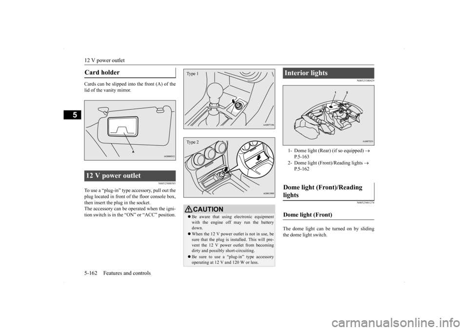 MITSUBISHI LANCER EVOLUTION 2014 10.G Owners Manual 12 V power outlet 5-162 Features and controls
5
Cards can be slipped into the front (A) of the lid of the vanity mirror. 
N00525000585
To use a “plug-in” type accessory, pull out the plug located 
