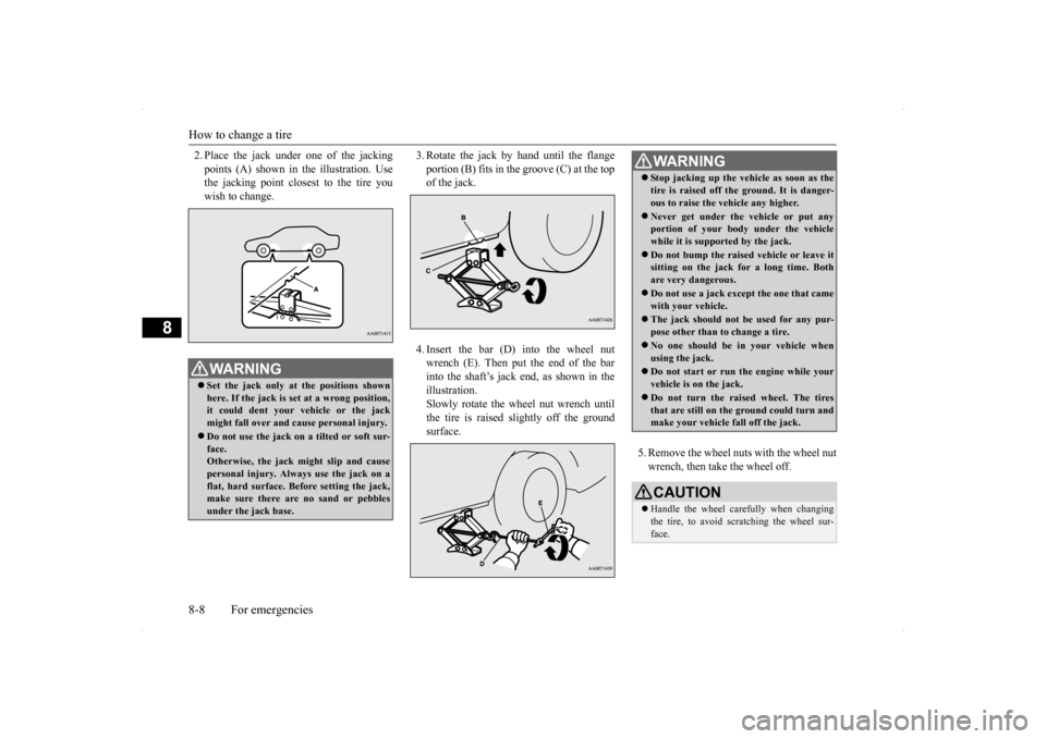 MITSUBISHI LANCER EVOLUTION 2014 10.G Owners Manual How to change a tire 8-8 For emergencies
8
2. Place the jack under  
one of the jacking 
points (A) shown in the illustration. Use the jacking point closest to the tire you wish to change. 
3. Rotate 