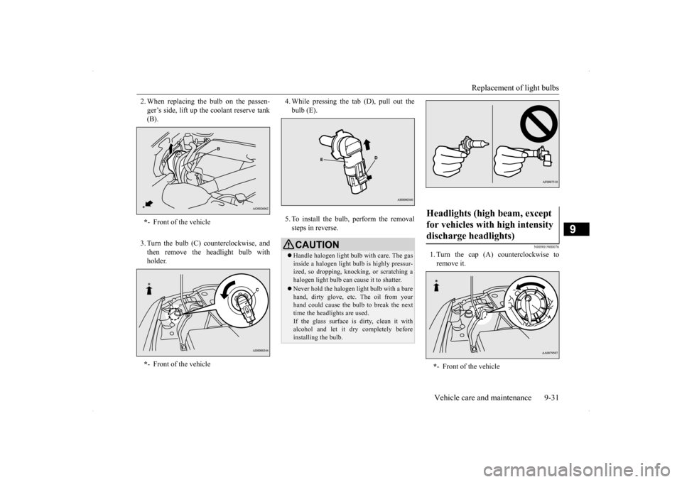 MITSUBISHI LANCER EVOLUTION 2014 10.G Owners Manual Replacement of light bulbs 
Vehicle care and maintenance 9-31
9
2. When replacing the bulb on the passen- ger’s side, lift up the coolant reserve tank (B). 3. Turn the bulb (C) counterclockwise, and