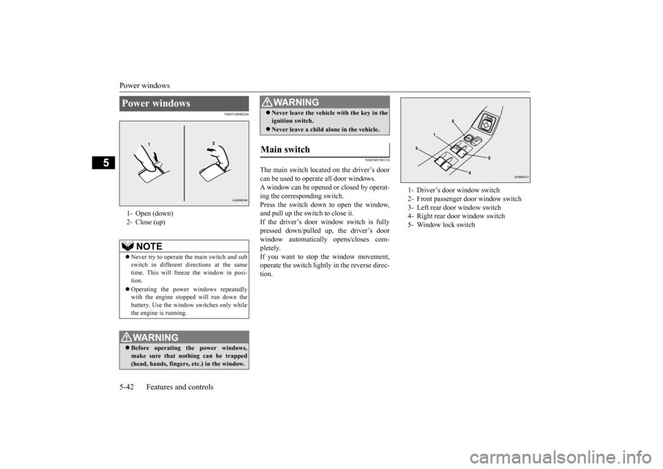 MITSUBISHI LANCER EVOLUTION 2015 10.G Owners Guide Power windows 5-42 Features and controls
5
N00510800266 
N00548700114
The main switch located on the driver’s door can be used to operate all door windows. A window can be opened or closed by operat