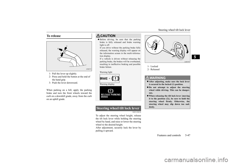 MITSUBISHI LANCER EVOLUTION 2015 10.G Owners Manual Steering wheel tilt lock lever Features and controls 5-47
5
When parking on a hill, apply the parking brake and turn the front wheels toward thecurb on a downhill grade, away from the curb on an uphil