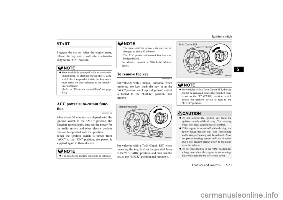 MITSUBISHI LANCER EVOLUTION 2015 10.G Service Manual Ignition switch 
Features and controls 5-51
5
Engages the starter. After the engine starts, release the key and it will return automati-cally to the “ON” position.
N00539601101
After about 30 minu