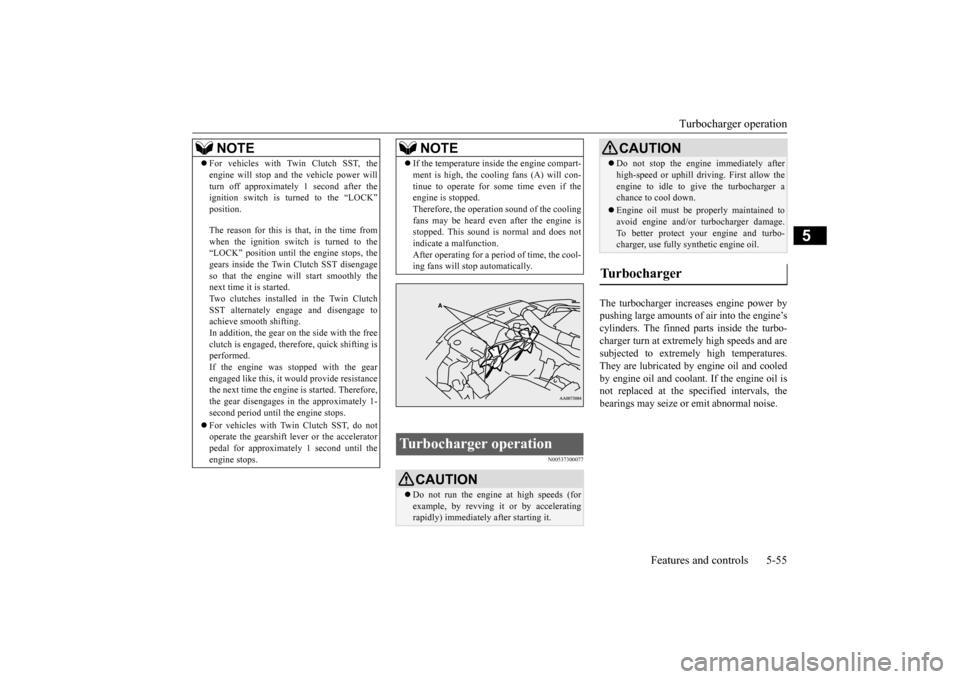 MITSUBISHI LANCER EVOLUTION 2015 10.G Owners Manual Turbocharger operation 
Features and controls 5-55
5
N00537300077
The turbocharger increases engine power by pushing large amounts of air into the engine’s cylinders. The finned parts inside the tur