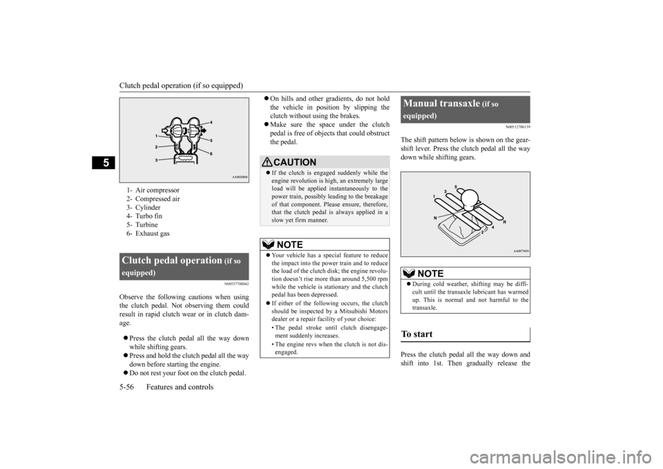 MITSUBISHI LANCER EVOLUTION 2015 10.G Service Manual Clutch pedal operation (if so equipped) 5-56 Features and controls
5
N00537700042
Observe the following cautions when using the clutch pedal. Not observing them couldresult in rapid clutch wear or in 