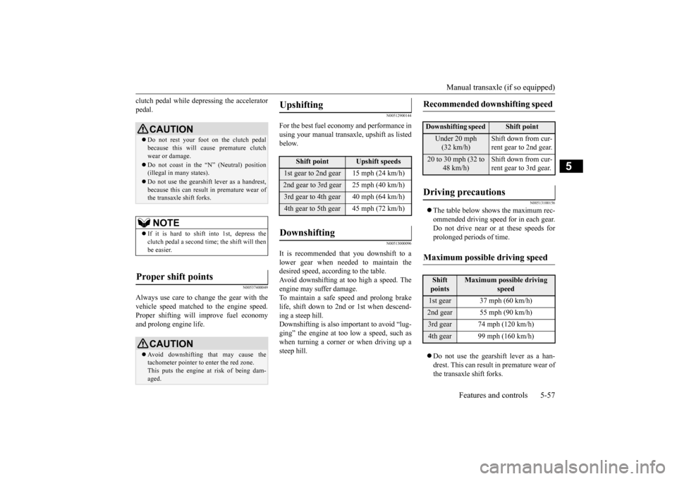 MITSUBISHI LANCER EVOLUTION 2015 10.G Service Manual Manual transaxle (if so equipped) 
Features and controls 5-57
5
clutch pedal while depressing the accelerator pedal.
N00537400049
Always use care to change the gear with thevehicle speed matched to th