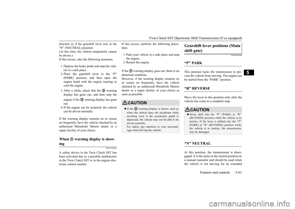 MITSUBISHI LANCER EVOLUTION 2015 10.G Owners Manual Twin Clutch SST (Sportronic Shif
t Transmission) (if so equipped) Features and controls 5-61
5
function as if the gearshift lever was in the “N” (NEUTRAL) position. (At this time, the vehicle temp
