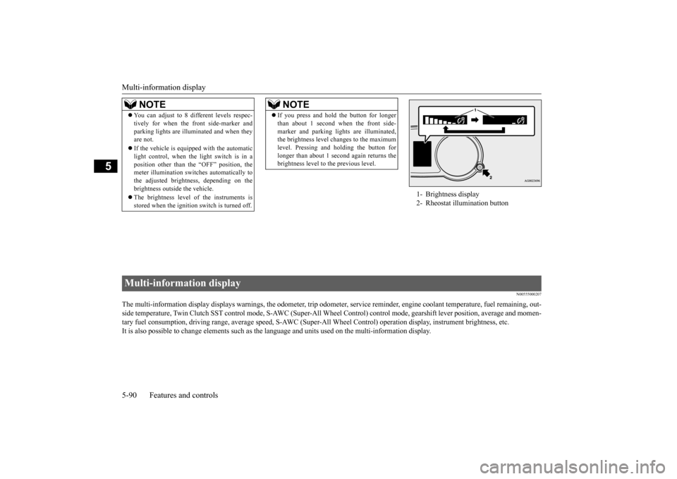 MITSUBISHI LANCER EVOLUTION 2015 10.G Owners Manual Multi-information display 5-90 Features and controls
5
N00555000207
The multi-information display displays warn 
ings, the odometer, trip odometer, service re
minder, engine coolant temperature, fue
l