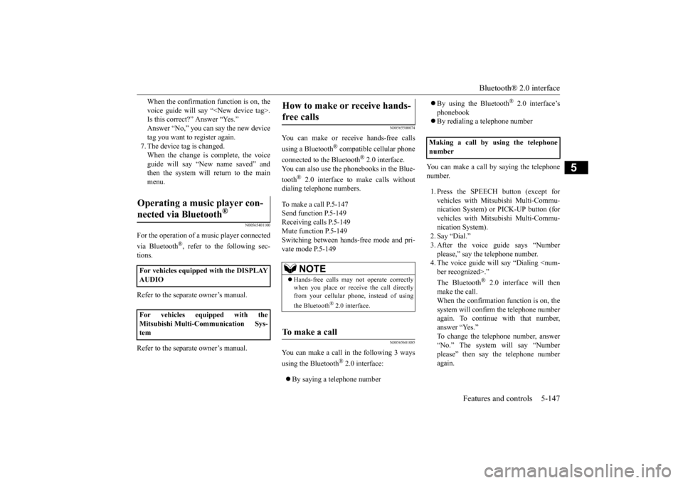 MITSUBISHI LANCER EVOLUTION 2015 10.G Owners Manual Bluetooth® 2.0 interface
Features and controls 5-147
5
When the confirmation function is on, the voice guide will say “<New device tag>. Is this correct?” Answer “Yes.” Answer “No,” you MITSUBISHI LANCER EVOLUTION 2015 10.G Owners Manual Bluetooth® 2.0 interface
Features and controls 5-147
5
When the confirmation function is on, the voice guide will say “<New device tag>. Is this correct?” Answer “Yes.” Answer “No,” you
