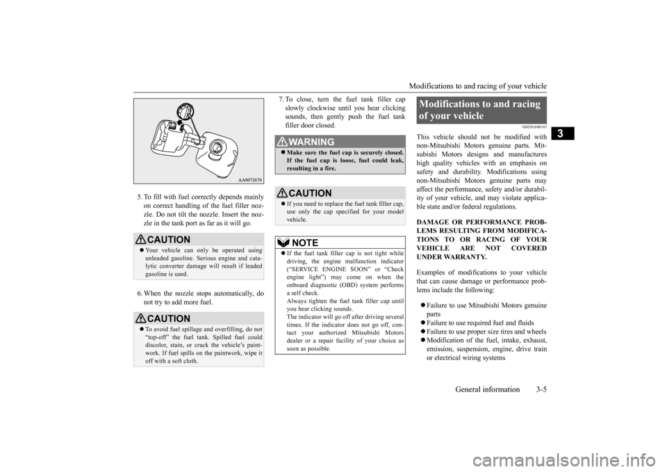 MITSUBISHI LANCER EVOLUTION 2015 10.G User Guide Modifications to and racing of your vehicle 
General information 3-5
3
5. To fill with fuel correctly depends mainly on correct handling of the fuel filler noz- zle. Do not tilt the nozzle. Insert the