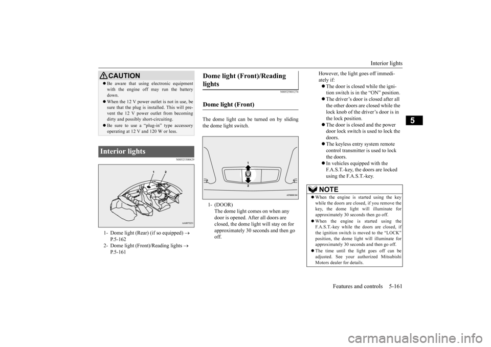 MITSUBISHI LANCER EVOLUTION 2015 10.G Owners Manual Interior lights 
Features and controls 5-161
5
N00525300429 
N00525801274
The dome light can be turned on by sliding the dome light switch.
CAUTION Be aware that using electronic equipment with the