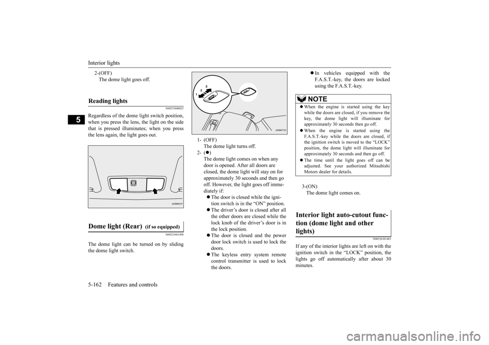 MITSUBISHI LANCER EVOLUTION 2015 10.G Owners Manual Interior lights 5-162 Features and controls
5
N00553800025
Regardless of the dome light switch position, when you press the lens, the light on the sidethat is pressed illuminates; when you press the l