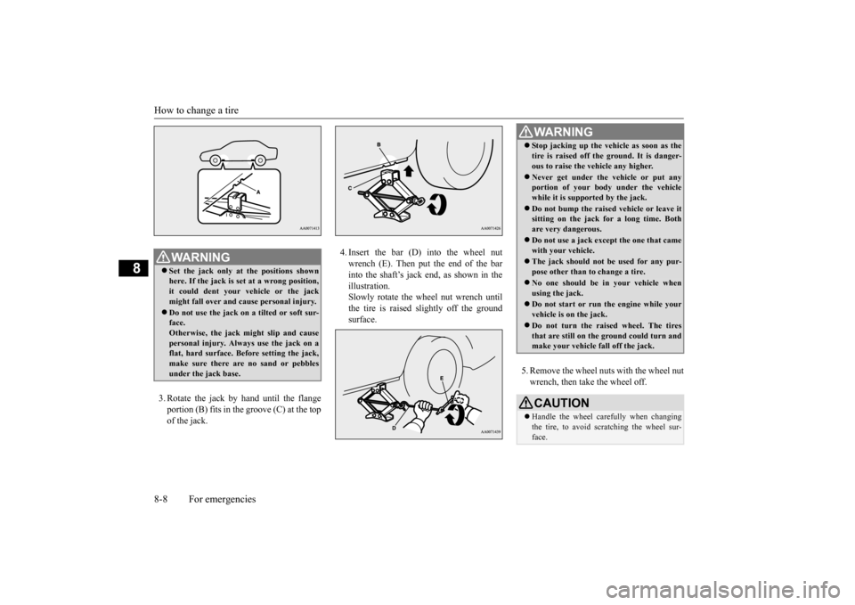 MITSUBISHI LANCER EVOLUTION 2015 10.G User Guide How to change a tire 8-8 For emergencies
8
3. Rotate the jack by hand until the flange portion (B) fits in the groove (C) at the top of the jack.  
4. Insert the bar (D) into the wheel nut wrench (E).