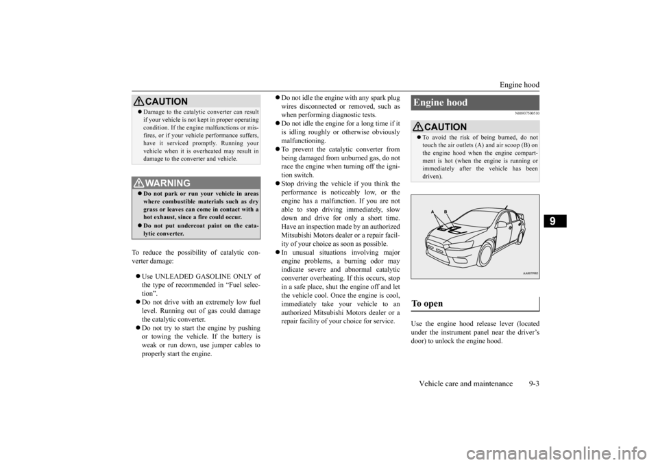 MITSUBISHI LANCER EVOLUTION 2015 10.G Owners Manual Engine hood 
Vehicle care and maintenance 9-3
9
To reduce the possibility of catalytic con- verter damage:   Use UNLEADED GASOLINE ONLY of the type of recommended in “Fuel selec- tion”.  Do 