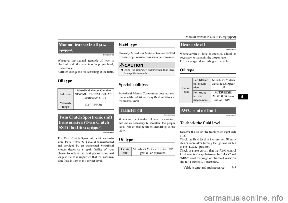MITSUBISHI LANCER EVOLUTION 2015 10.G Owners Manual Manual transaxle oil (if so equipped) Vehicle care and maintenance 9-9
9
N00938200165
Whenever the manual transaxle oil level is checked, add oil to maintain the proper level, if necessary. Refill or 